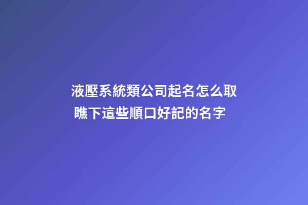液壓系統類公司起名怎么取 瞧下這些順口好記的名字-第1張-公司起名-玄機派